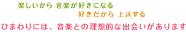 楽しいから 音楽が好きになる好きだから 上達するひまわりには、音楽との理想的な出会いがあります