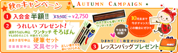 秋のキャンペーン 1.入会金 半額 ￥5,500 → ￥2,750 / 2.うれしい プレゼント! ワンタッチそろばん半額、硬筆セット、文具セット/ 3.レッスンバッグプレゼント! 10月末まで