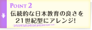 Point2 伝統的な日本教育の良さを21世紀型にアレンジ!