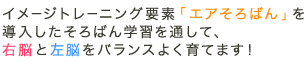 イメージトレーニング要素「エアそろばん」を導入したそろばん学習を通して、右脳と左脳をバランスよく育てます！