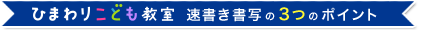 ひまわりこども教室 速書き書写の3つのポイント