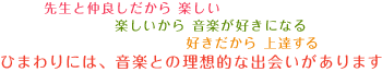 先生と仲良しだから 楽しい楽しいから 音楽が好きになる 好きだから 上達するひまわりには、音楽との理想的な出会いがあります