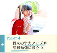 Point4 将来の学力アップや受験勉強に役立つ!