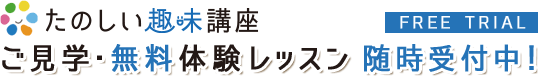 たのしい趣味講座 ご見学・無料体験レッスン随時受付中！ FREE TRIAL