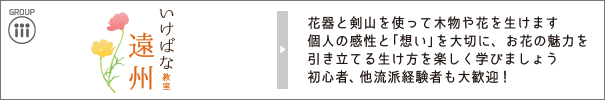 いけばな教室　遠州｜花器と剣山を使って木物や花を生けます個人の感性と「想い」を大切に、お花の魅力を引き立てる生け方を楽しく学びましょう初心者、他流派経験者も大歓迎！