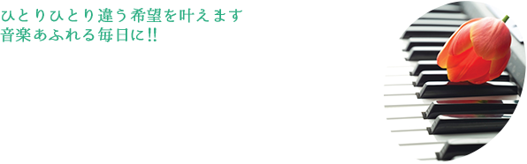 ひとりひとり違う希望を叶えます 音楽あふれる毎日に！！