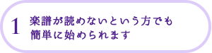 1 楽譜が読めないという方でも簡単に始められます