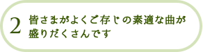 2 皆さまがよくご存じの素適な曲が盛りだくさんです