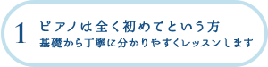 1 ピアノは全く初めてという方 基礎から丁寧に分かりやすくレッスンします