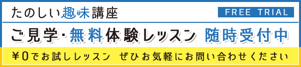 たのしい趣味講座 FREE TRIAL ご見学・無料体験レッスン随時受付中 ¥0でお試しレッスン ぜひお気軽にお問い合わせください