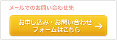 メールでのお問い合わせ先 お申し込み・お問い合わせ フォームはこちら