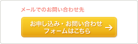 メールでのお問い合わせ先 お申し込み・お問い合わせフォームはこちら