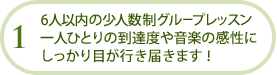 6人以内の少人数制グループレッスン一人ひとりの到達度や音楽の感性にしっかり目が行き届きます！