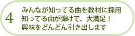 みんなが知ってる曲を教材に採用 知ってる曲が弾けて、大満足！興味をどんどん引き出します