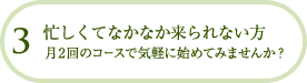 忙しくてなかなか来られない方 月2回のコースで気軽に始めてみませんか？