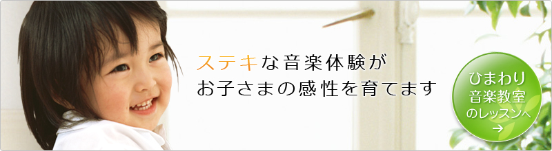 ステキな音楽体験がお子さまの感性を育てます ひまわり音楽教室のレッスンへ→