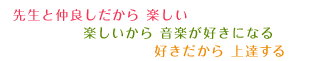 先生と仲良しだから 楽しい 楽しいから 音楽が好きになる 好きだから 上達する