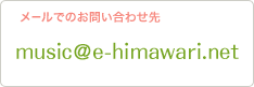 メールでのお問い合わせ先 music@e-himawari.net